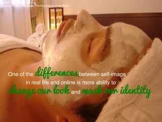 Image: Flickr; Me	
  Hotel	
  Pengu	
  
Source: Christine Erickson; The Psychology of the Selﬁe!
	
  
One of the differences between self-image!
in real life and online is more ability to!
change our look and mask our identity.!
 