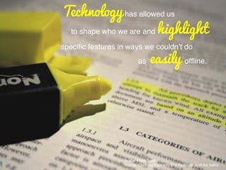 Image: Flickr; ajalil!
Source: Christine Erickson; The Psychology of the Selﬁe!
Technology has allowed us!
to shape who we are and highlight
speciﬁc features in ways we couldn’t do!
as easily ofﬂine.!
 