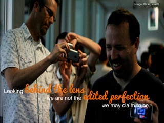 Image: Flickr; kowitz!
Looking behind the lens
we are not the edited perfection
we may claim to be.!
 