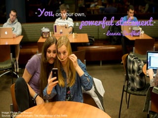 Image: Flickr; The Ithacan!
Source: Christine Erickson; The Psychology of the Selﬁe!
“You, on your own, !
can be a powerful statement.”!
- Leanne Surfleet
 