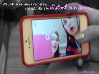 We pull faces, angle cameras,!
and add ﬁlters to distort our image. !
Image: Flcikr; sept23(:!
 