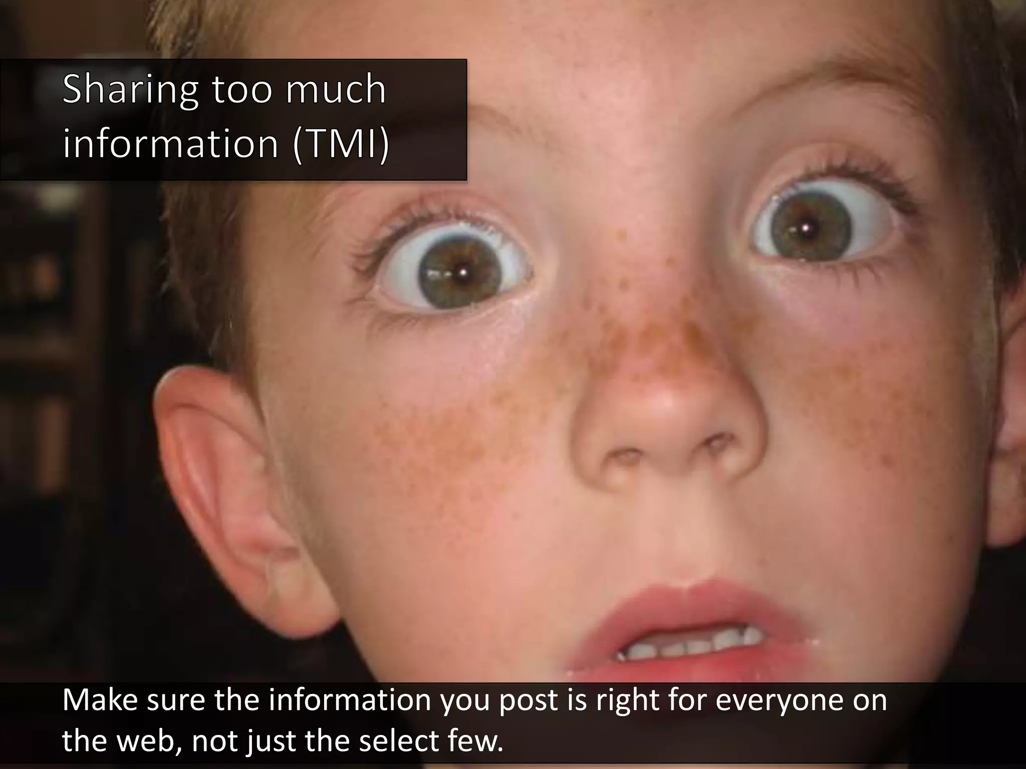 Make sure the information you post is right for everyone on
the web, not just the select few.
 