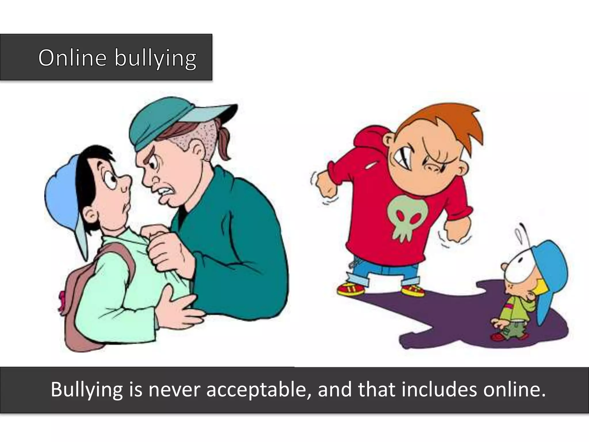 Bullying is never acceptable, and that includes online.
 