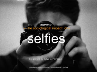 - The sociological impact of -
selfies
Presented by Sylvester Chiang
Photo by Dan Morris – Creative Common License – via Flickr
 