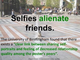 Selfies alienate
friends.
The University of Birmingham found that there
exists a “clear link between sharing self-
portrai...