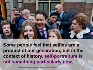 Some people feel that selfies are a
product of our generation, but in the
context of history, self-portraiture is
not some...