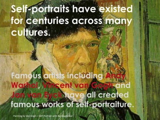 Self-portraits have existed
for centuries across many
cultures.
Famous artists including Andy
Warhol, Vincent van Gogh and...