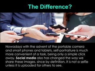 The Difference?
Nowadays with the advent of the portable camera
and smart phones and tablets, self-portraiture is much
mor...