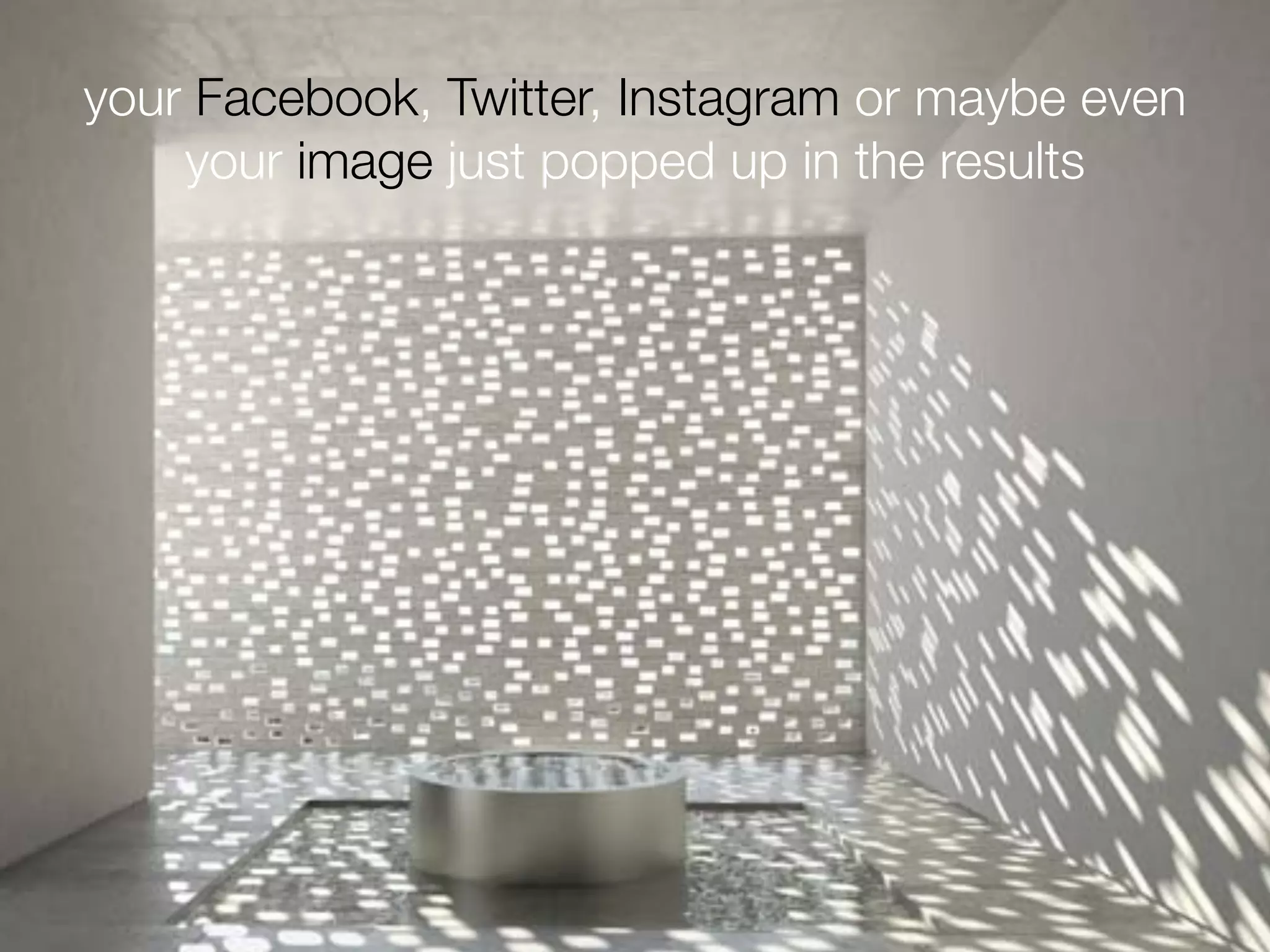 your Facebook, Twitter, Instagram or maybe even
your image just popped up in the results
 