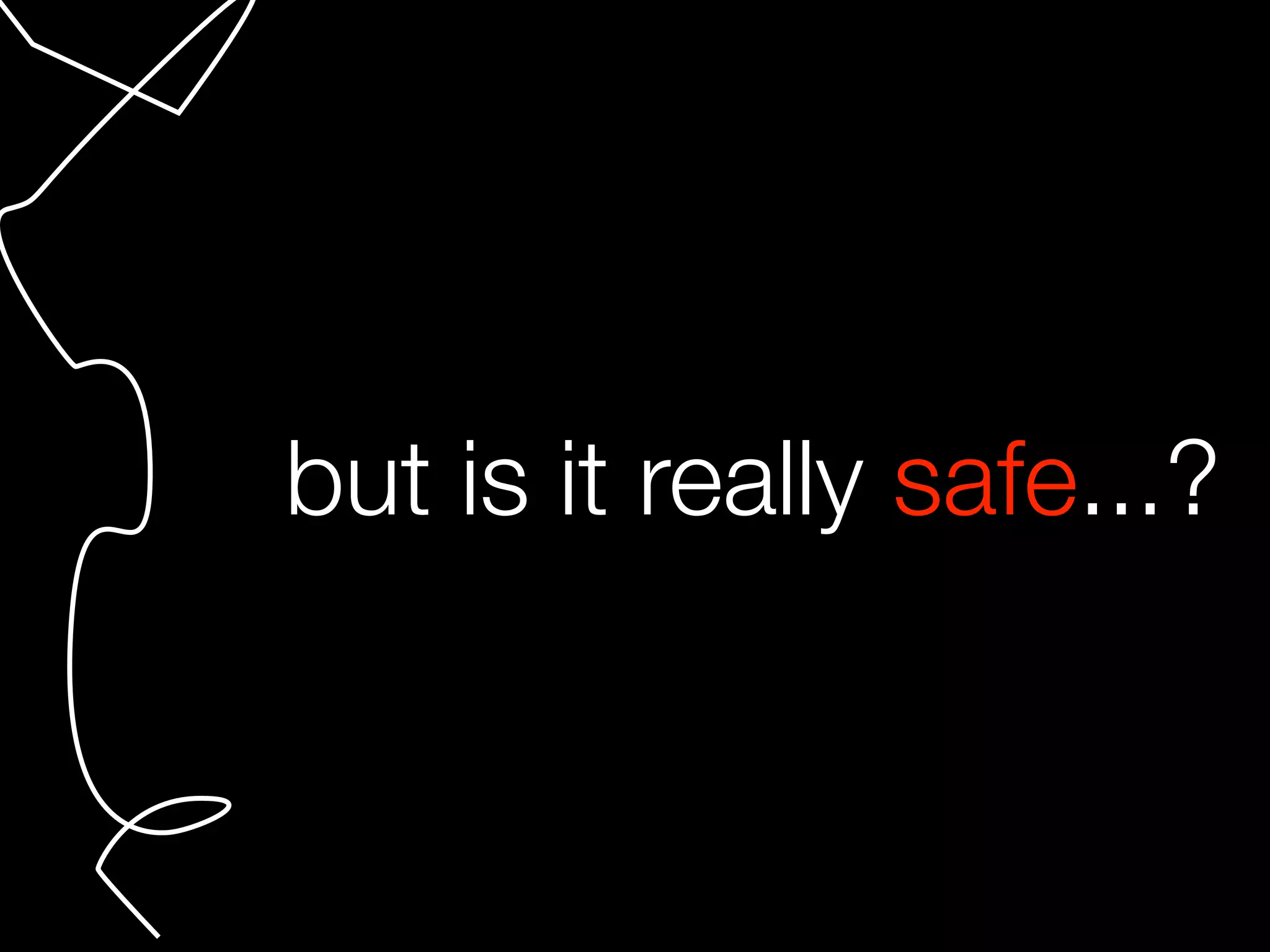 but is it really safe...?
 