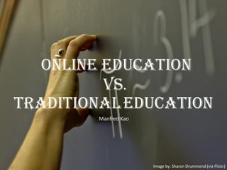 Online Education
vs.
TraditionalEducation
Manfred Kao
Image by: Sharon Drummond (via Flickr)
 