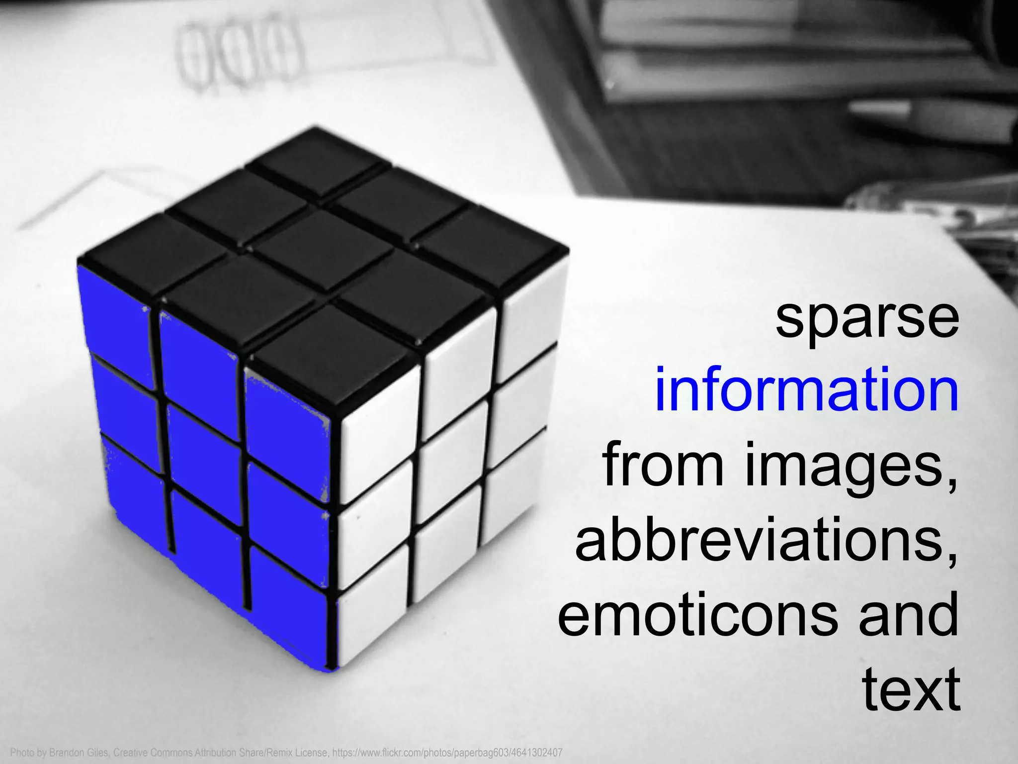 sparse
information
from images,
abbreviations,
emoticons and
text
Photo by Brandon Giles, Creative Commons Attribution Share/Remix License, https://www.flickr.com/photos/paperbag603/4641302407
 