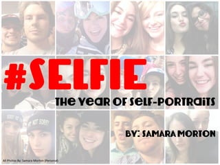 #SELFIEThe year of Self-portraits
By: SAMARA MortoN
All	
  Photos	
  By:	
  Samara	
  Morton	
  (Personal)	
  
 