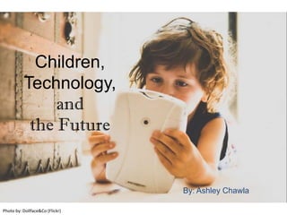 Children,
Technology,
and
the Future
By: Ashley Chawla
Photo by: Dollface&Co (Flickr)
 
