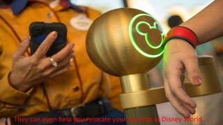 They can even help you relocate your lost kids at Disney World . . .
 