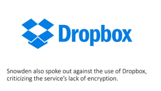 Snowden also spoke out against the use of Dropbox,
criticizing the service’s lack of encryption.
 