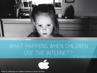 Photo by zeitfaenger.at Creative Commons License via Flickr
WHAT HAPPENS WHEN CHILDREN
USE THE INTERNET?BY: DELARAM A .YAZDI
 