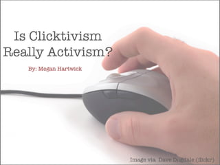 Is Clicktivism
Really Activism?
By: Megan Hartwick
Image via Dave Dugdale (ﬂickr)
 