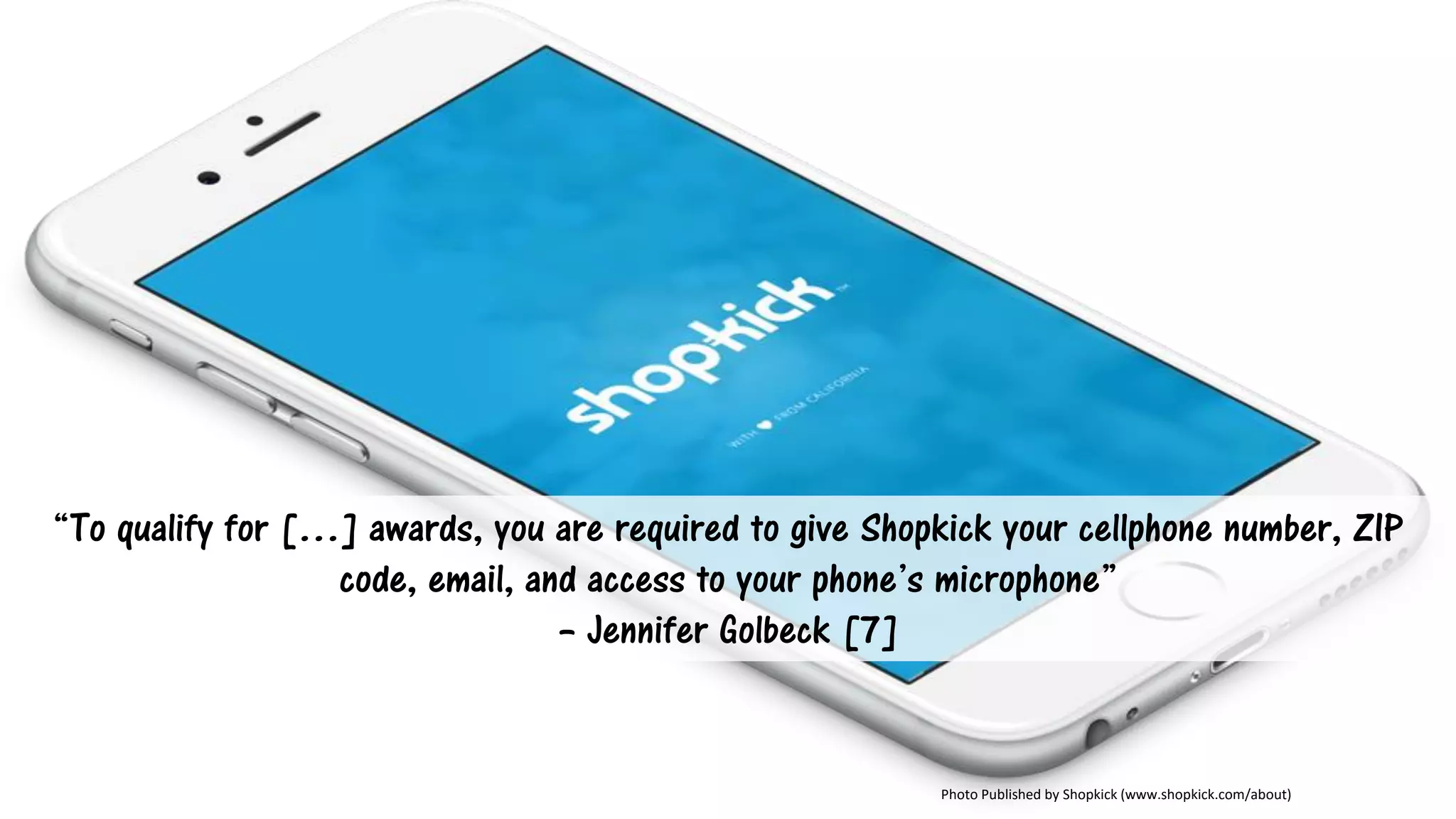 Photo Published by Shopkick (www.shopkick.com/about)
“To qualify for […] awards, you are required to give Shopkick your cellphone number, ZIP
code, email, and access to your phone’s microphone”
– Jennifer Golbeck [7]
 