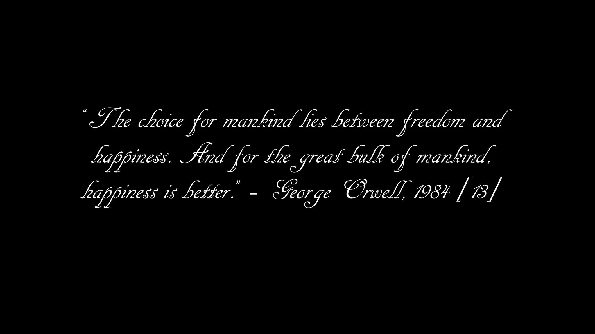 “The choice for mankind lies between freedom and
happiness. And for the great bulk of mankind,
happiness is better.” – George Orwell, 1984 [13]
 