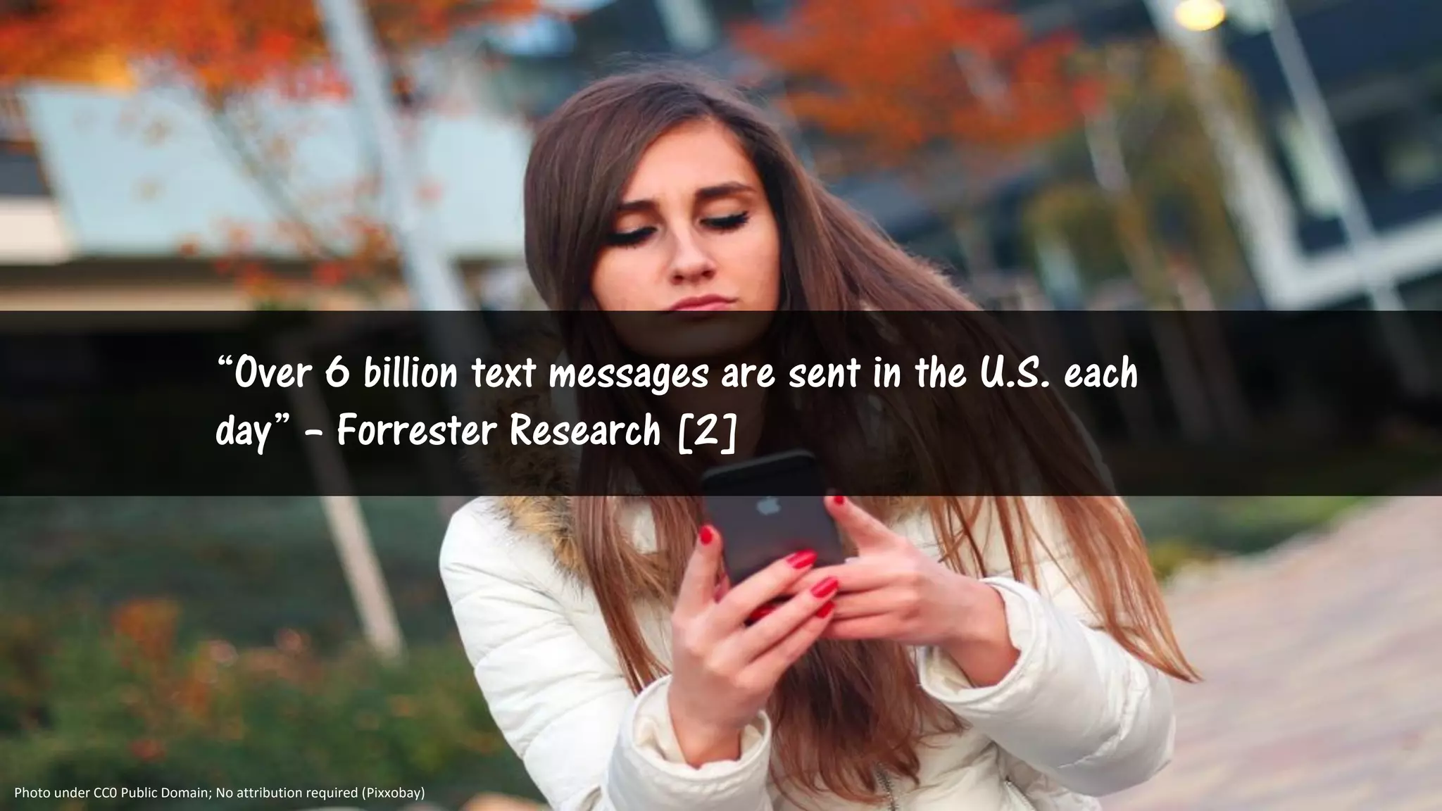 “Over 6 billion text messages are sent in the U.S. each
day” – Forrester Research [2]
Photo under CC0 Public Domain; No attribution required (Pixxobay)
 