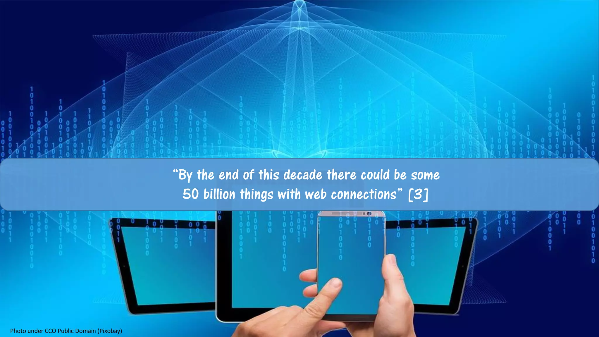 Photo under CCO Public Domain (Pixobay)
“By the end of this decade there could be some
50 billion things with web connections” [3]
 