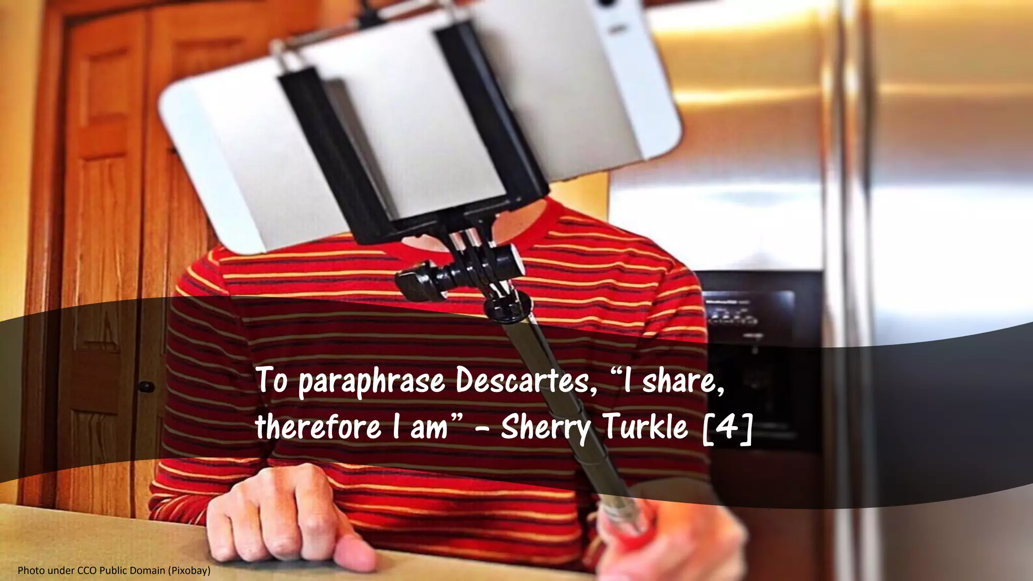 To paraphrase Descartes, “I share,
therefore I am” – Sherry Turkle [4]
Photo under CCO Public Domain (Pixobay)
 