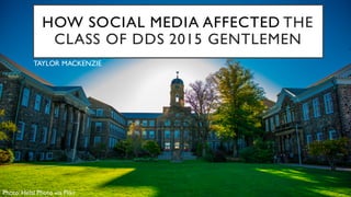 HOW SOCIAL MEDIA AFFECTED THE
CLASS OF DDS 2015 GENTLEMEN
TAYLOR MACKENZIE
Photo: Helal Photo via Flikr
 
