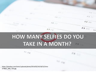 HOW	MANY	SELFIES	DO	YOU
TAKE	IN	A	MONTH?	
cc:	dsa66503	- https://www.flickr.com/photos/39713556@N00
https://pixabay.com/static/uploads/photo/2014/02/24/18/31/time-
273857_960_720.jpg
 
