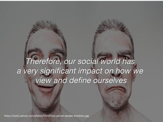 Therefore, our social world has
a very significant impact on how we
view and define ourselves
https://static.pexels.com/photos/1990/man-person-people-emotions.jpg
 