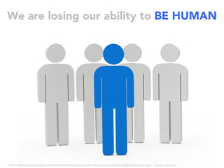 We are losing our ability to BE HUMAN
<a	href="h"p://www.freepik.com/free-photos-vectors/business">Business	photograph	designed	by	D3images	-	Freepik.com</a>	
 