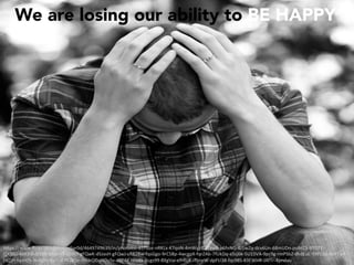 We are losing our ability to BE HAPPY
h"ps://www.ﬂickr.com/photos/jar0d/4649749639/in/photolist-85Tbze-nRKLx-K7qoN-4mWyyB-LTzw8-p6fnNG-4J1wZq-dcv6Un-68mUDn-pobtC5-9TfJTY-
QXSSU-6kKXid-Jz1B6-qMvmT-shYk9-gFQwK-dSJasH-gFQwJ-cR82Bw-fqsGgo-9rCSBp-4wcgpX-fqrZAb-7fUkDq-a5sj6k-5U15VA-9pc9g-rmPSbZ-dkdEuC-5XFLda-6bPTwP-
cdZjH-fqsHZh-9o8gkv-fqcEsZ-PQ8Qe-7mJrQC-aXDySv-dZP4K-hco8k-6cgs99-8XgVai-efHGjK-iTpreW-dpFU3B-fqs98S-83EWHR-JAfTr-4pndau	
 