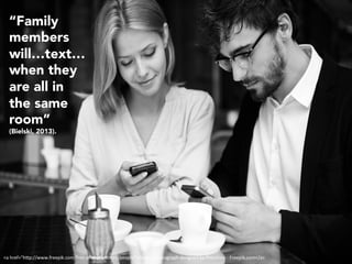 “Family
members
will…text…
when they
are all in
the same
room”
(Bielski, 2013).
<a	href="h"p://www.freepik.com/free-photos-vectors/people">People	photograph	designed	by	Pressfoto	-	Freepik.com</a>	
 