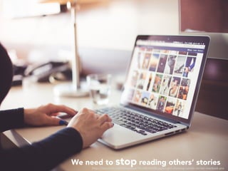 We need to stop reading others’ stories
h"ps://picjumbo.com/download/?d=HNCK0906.jpg&n=girl-checking-tumblr-on-her-macbook-pro	
 