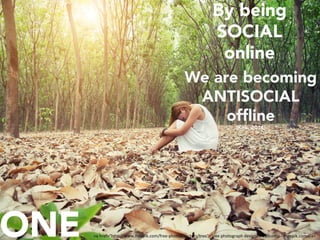 <a	href="h"p://www.freepik.com/free-photos-vectors/tree">Tree	photograph	designed	by	Jcomp	-	Freepik.com</a>	ONE
By being
SOCIAL
online
We are becoming
ANTISOCIAL
ofﬂine
(Kirk, 2014)
 