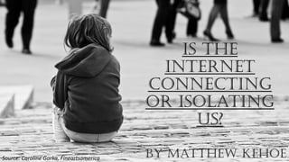 Is the
Internet
Connecting
or Isolating
us?
By Matthew KehoeSource: Caroline Gorka, Fineartsamerica
 