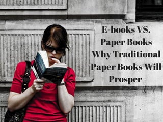 E-books VS.
Paper Books
Why Traditional
Paper Books Will
Prosper
READING by Paul Bence
 