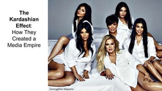 The
Kardashian
Effect:
How They
Created a
Media Empire
Cosmopolitan Magazine
 