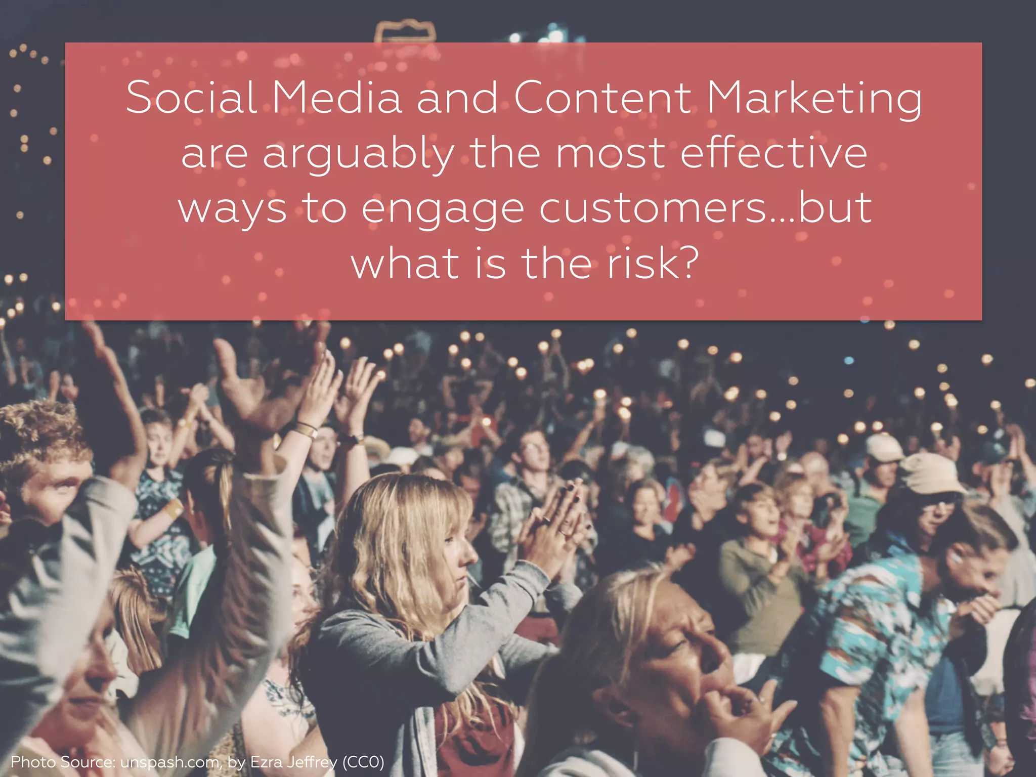 Social Media and Content Marketing
are arguably the most eﬀective
ways to engage customers…but
what is the risk?
Photo Source: unspash.com, by Ezra Jeﬀrey (CC0)
 