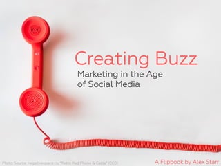 Creating Buzz
Marketing in the Age
of Social Media
Photo Source: negativespace.co, “Retro Red Phone & Cable” (CC0) A Flipbook by Alex Starr
 