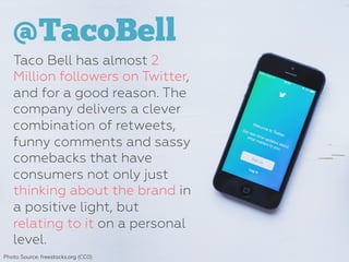 @TacoBell
Taco Bell has almost 2
Million followers on Twitter,
and for a good reason. The
company delivers a clever
combin...