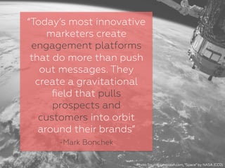 “Today’s most innovative
marketers create
engagement platforms
that do more than push
out messages. They
create a gravitat...