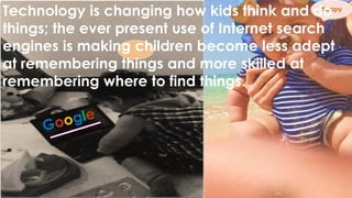 Yappy
Technology is changing how kids think and do
things; the ever present use of Internet search
engines is making children become less adept
at remembering things and more skilled at
remembering where to find things.
 