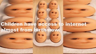 Children have access to internet almost
from birth now.
Children have access to internet
almost from birth now.
 