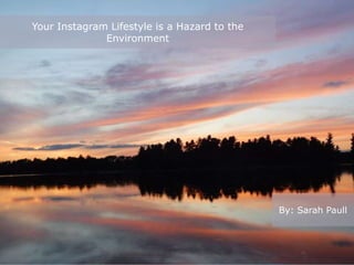 Your Instagram Lifestyle is a Hazard to the
Environment
By: Sarah Paull
 