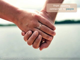 From meaning
connected to people

Photo	
  sourced	
  from	
  Flickr:	
  Holding	
  Hands	
  by	
  Yoel	
  Ben-­‐Avraham	
  
 