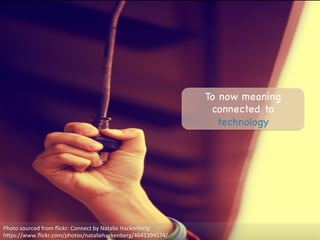 To now meaning
connected to
technology

Photo	
  sourced	
  from	
  ﬂickr:	
  Connect	
  by	
  Natalie	
  Hackenberg	
  
hMps://www.ﬂickr.com/photos/nataliehackenberg/4641394574/	
  
 