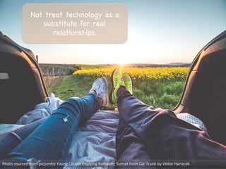 Photo	
  sourced	
  from	
  picjumbo	
  Young	
  Couple	
  Enjoying	
  Roman?c	
  Sunset	
  from	
  Car	
  Trunk	
  by	
  Viktor	
  Hanacek	
  
Not treat technology as a
substitute for real
relationships. 

 