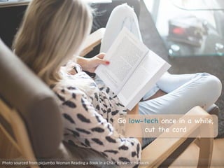 Photo	
  sourced	
  from	
  picjumbo	
  Woman	
  Reading	
  a	
  Book	
  in	
  a	
  Chair	
  by	
  Viktor	
  Hanacek	
  
Go low-tech once in a while,
cut the cord 

 