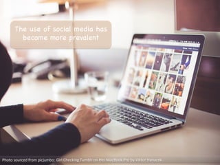 The use of social media has
become more prevalent	
  
Photo	
  sourced	
  from	
  picjumbo:	
  Girl	
  Checking	
  Tumblr	
  on	
  Her	
  MacBook	
  Pro	
  by	
  Viktor	
  Hanacek	
  
 